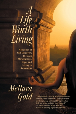 A Life Worth Living: A Journey of Self-Discovery Through Mindfulness, Yoga, and Living in Awareness - Gold, Mellara (Contributions by), and Dassanayaka, Channa