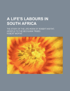 A Life's Labours in South Africa: The Story of the Life-Work of Robert Moffat, Apostle to the Bechuana Tribes