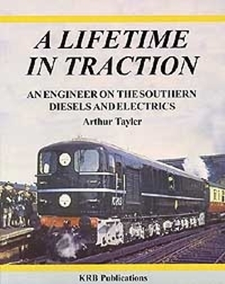 A Lifetime In Traction: An Engineer On The Southern Diesels And Electrics - Tayler, Arthur