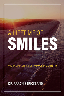 A Lifetime of Smiles: Your Complete Guide to Modern Dentistry - Strickland, Aaron