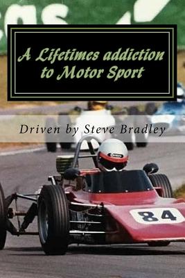 A Lifetimes Addiction to Motor Sport: A Passion for Speed - Bradley, Mr Steve J