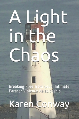 A Light in the Chaos: Breaking Free from Your Intimate Partner Violence Relationship - Conway M a, Karen Kay