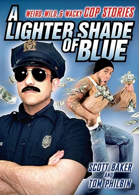 A Lighter Shade of Blue: Weird, Wild, and Wacky Cop Stories - Baker, Scott, and Philbin, Tom
