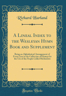 A Lineal Index to the Wesleyan Hymn Book and Supplement: Being an Alphabetical Arrangement of Every Line in the Collection of Hymns for the Use of the People Called Methodists (Classic Reprint)