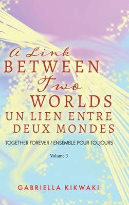 A Link Between Two Worlds / Un Lien Entre Deux Mondes: Together Forever / Ensemble Pour Toujours - Volume 3 - Kikwaki, Gabriella