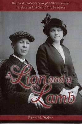 A Lion and a Lamb: The True Story of a Young Couple's 24-Year Mission to Return the Lds Church to Its Birthplace - Packer, Rand H