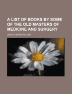 A List of Books by Some of the Old Masters of Medicine and Surgery - Pilcher, Lewis Stephen