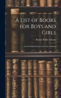 A List of Books for Boys and Girls: In the Public Library of the City of Boston - Boston Public Library (Creator)