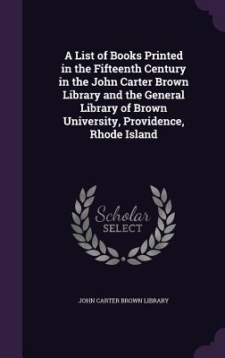 A List of Books Printed in the Fifteenth Century in the John Carter Brown Library and the General Library of Brown University, Providence, Rhode Island - John Carter Brown Library (Creator)