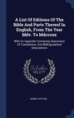 A List Of Editions Of The Bible And Parts Thereof In English, From The Year Mdv. To Mdcccxx: With An Appendix Containing Specimens Of Translations, And Bibliographical Descriptions - Cotton, Henry, Sir