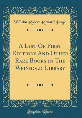 A List of First Editions and Other Rare Books in the Weinhold Library (Classic Reprint) - Pinger, Wilhelm Robert Richard