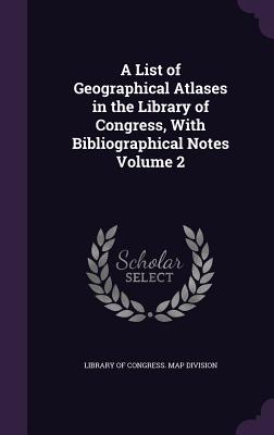 A List of Geographical Atlases in the Library of Congress, With Bibliographical Notes Volume 2 - Library of Congress Map Division (Creator)