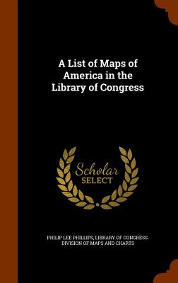 A List of Maps of America in the Library of Congress - Phillips, Philip Lee, and Library of Congress Division of Maps an (Creator)