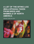 A List of the Biting Lice (Mallophaga) Taken from Birds and Mammals of North America (Classic Reprint)