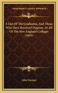 A List of the Graduates, and Those Who Have Received Degrees, at All of the New England Colleges: From Their Foundation ... Forming a Complete Index to All the Triennial Catalogues of All the Colleges in New England