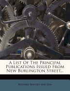 A List of the Principal Publications Issued from New Burlington Street