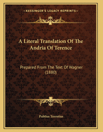 A Literal Translation of the Andria of Terence: Prepared from the Text of Wagner (1880)