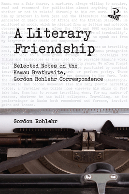 A Literary Friendship: Selected Notes on the Kamau Brathwaite, Gordon Rohlehr Correspondence - Rohlehr, Gordon