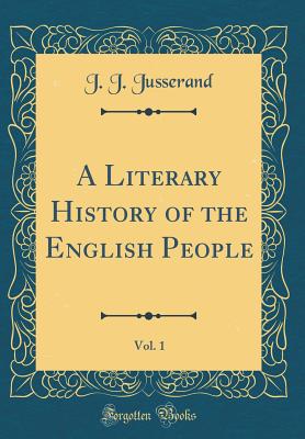 A Literary History of the English People, Vol. 1 (Classic Reprint) - Jusserand, J J