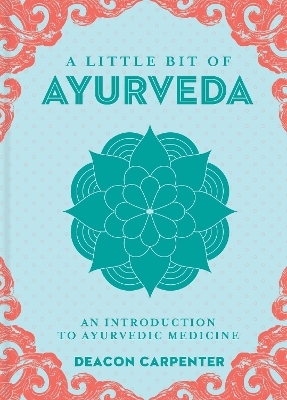 A Little Bit of Ayurveda: An Introduction to Ayurvedic Medicine - Carpenter, Deacon