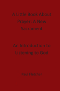 A Little Book About Prayer: A New Sacrament: An Introduction To Listening To God