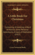 A Little Book for Christmas: Containing a Greeting, a Word of Advice, Some Personal Adventures, a Carol, a Meditation (1917)