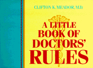 A Little Book of Doctors' Rules I - Meador, Clifton K, M.D.