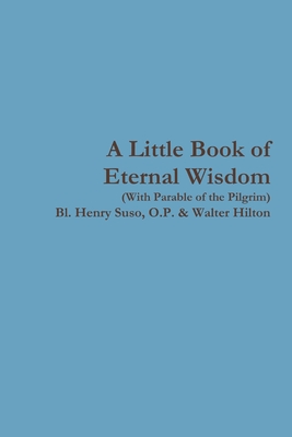 A Little Book of Eternal Wisdom - Suso, O P Bl Henry, and Hilton, Walter