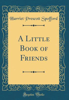 A Little Book of Friends (Classic Reprint) - Spofford, Harriet Prescott