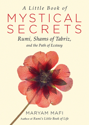 A Little Book of Mystical Secrets: Rumi, Shams of Tabriz, and the Path of Ecstasy - Mafi, Maryam, and Farzad, Narguess (Foreword by)