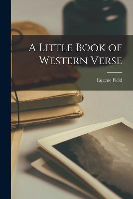 A Little Book of Western Verse - Field, Eugene