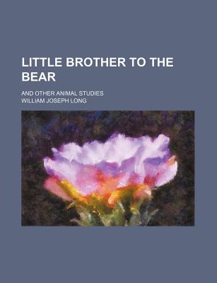 A Little Brother to the Bear: And Other Animal Studies - Long, William Joseph