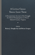 A Little Child Shall Lead Them: A Documentary Account of the Struggle for School Desegregation in Prince Edward County, Virginia