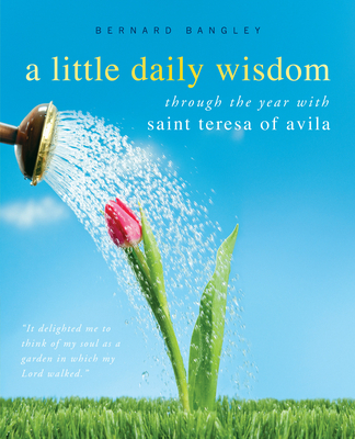 A Little Daily Wisdom: Through the Year with Saint Teresa of Avila - St Teresa of Avila, and Bangley, Bernard (Editor)