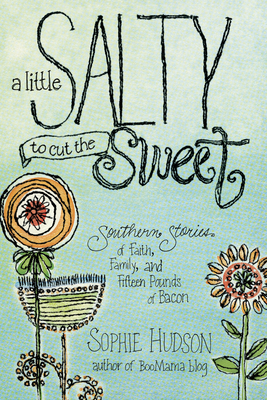 A Little Salty to Cut the Sweet: Southern Stories of Faith, Family, and Fifteen Pounds of Bacon - Hudson, Sophie