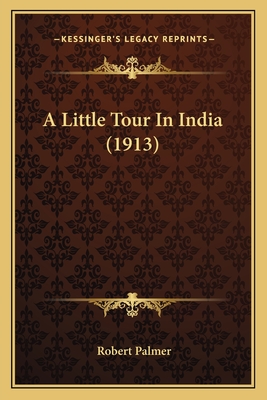 A Little Tour In India (1913) - Palmer, Robert, MD