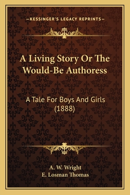 A Living Story or the Would-Be Authoress: A Tale for Boys and Girls (1888) - Wright, A W, and Thomas, E Losman (Illustrator)