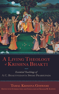 A Living Theology of Krishna Bhakti: Essential Teachings of A. C. Bhaktivedanta Swami Prabhupada - Goswami, Tamal Krishna, and Schweig, Graham M (Editor)