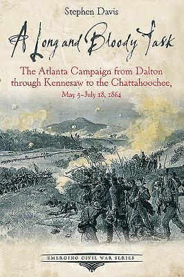 A Long and Bloody Task: The Atlanta Campaign from Dalton Through Kennesaw to the Chattahoochee, May 5-July 18, 1864 - Davis, Stephen