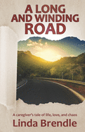 A Long and Winding Road: A Caregiver's Tale of Life, Love, and Chaos