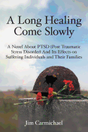 A Long Healing Come Slowly: A Novel about Ptsd (Post Traumatic Stress Disorder) and Its Effects on Suffering Individuals and Their Families