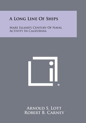 A Long Line of Ships: Mare Island's Century of Naval Activity in California - Lott, Arnold S, and Carney, Robert B, Admiral (Foreword by), and Knight, Goodwin J (Introduction by)