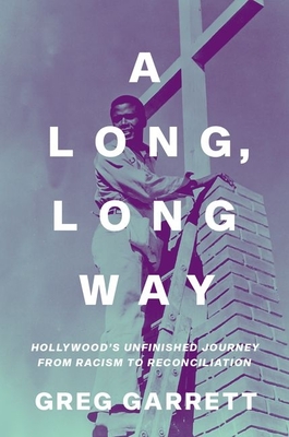 A Long, Long Way: Hollywood's Unfinished Journey from Racism to Reconciliation - Garrett, Greg