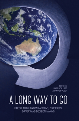 A Long Way to Go: Irregular Migration Patterns, Processes, Drivers and Decision-making - McAuliffe, Marie, Ms., and Koser, Khalid, Mr.