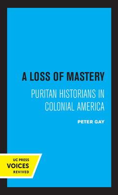 A Loss of Mastery: Puritan Historians in Colonial America - Gay, Peter
