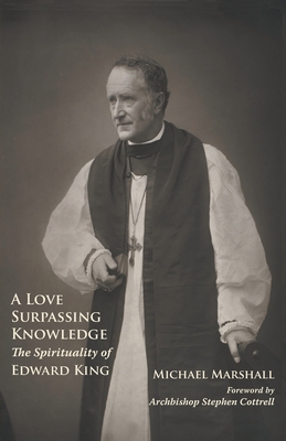 A Love Surpassing Knowledge: The Spirituality of Edward King - Marshall, Michael, and Cottrell, Stephen (Foreword by)