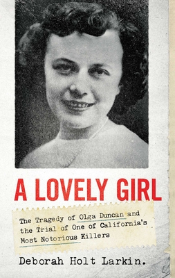 A Lovely Girl: The Tragedy of Olga Duncan and the Trial of One of California's Most Notorious Killers - Larkin, Deborah Holt