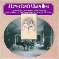 A Loving Home's a Happy Home: 19th Century Moravian Parlor Music - Barbara Lister-Sink (piano); Glenn Siebert (tenor); Hannah Rose Carter (soprano); Jason McKinney (bass baritone);...