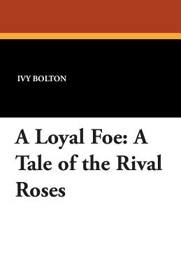 A Loyal Foe: A Tale of the Rival Roses - Bolton, Ivy, and Scofield, Cora L (Commentaries by)
