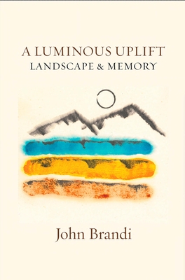 A Luminous Uplift, Landscape & Memoir - Brandi, John